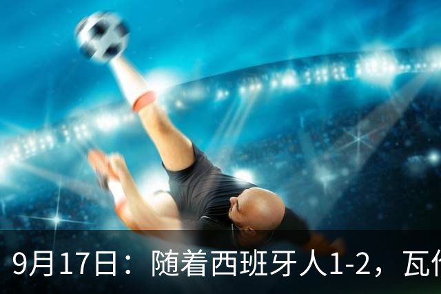 9月17日：随着西班牙人1-2，瓦伦1-0，皇马3-2绝杀埃尔切，西甲积分榜出炉